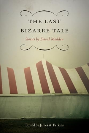 Madden, David. The Last Bizarre Tale - Stories. Longleaf Services on Behalf of U of Tennessee Pres, 2014.