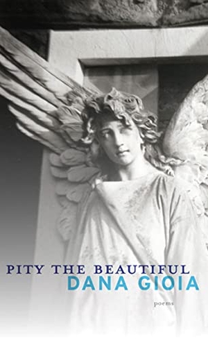 Gioia, Dana. Pity the Beautiful. Graywolf Press, 2012.