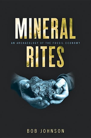 Johnson, Bob. Mineral Rites - An Archaeology of the Fossil Economy. Woodrow Wilson Center Press, 2019.
