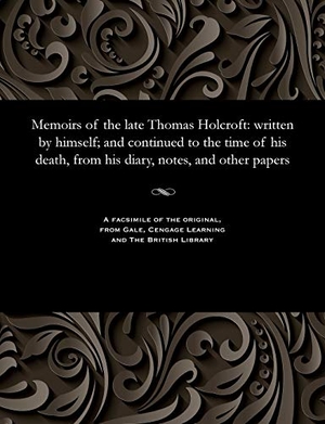 Hazlitt, William. Memoirs of the Late Thomas Holcroft - Written by Himself; And Continued to the Time of His Death, from His Diary, Notes, and Other Papers. Gale Cengage, 1816.