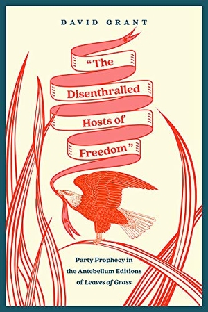 Grant, David. The Disenthralled Hosts of Freedom - Party Prophecy in the Antebellum Editions of Leaves of Grass. University of Iowa Press, 2021.
