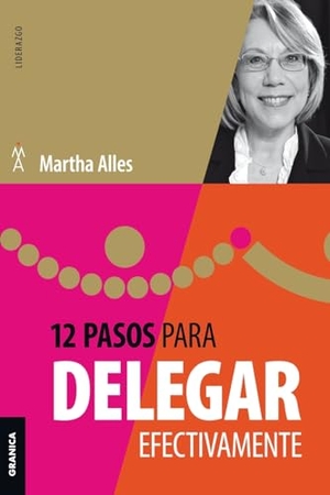 Alles, Martha. 12 Pasos Para Delegar Efectivamente. Ediciones Granica, S.A., 2023.