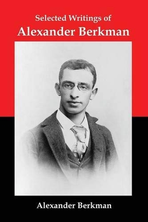 Berkman, Alexander. Selected Writings of Alexander Berkman - Classic Essays from One of America's Most Influential Anarchist Theorists. Red and Black Publishers, 2014.