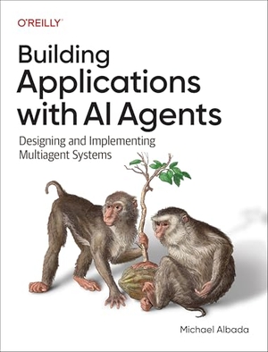 Albada, Michael. Building Applications with AI Agents - Designing and Implementing Multi-Agent Systems. O'Reilly Media, 2025.