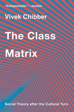 Chibber, Vivek. The Class Matrix: Social Theory after the Cultural Turn - Social Theory after the Cultural Turn. Harvard University Press, 2024.