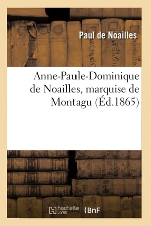 De Noailles, Paul. Anne-Paule-Dominique de Noailles, Marquise de Montagu 2e Éd. Hachette Livre - BNF, 2016.