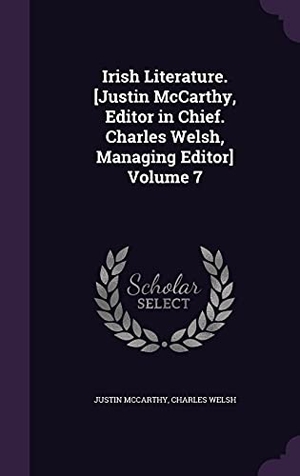 McCarthy, Justin / Charles Welsh. Irish Literature. [Justin McCarthy, Editor in Chief. Charles Welsh, Managing Editor] Volume 7. Touchladybirdlucky Studios, 2016.