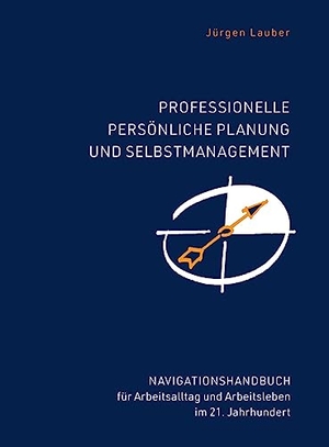 Lauber, Jürgen. Professionelle Persönliche Planung und Selbstmanagement - Navigationshandbuch für Arbeitsalltag und Arbeitsleben im 21.Jahrhundert. BauUnwesen, 2021.