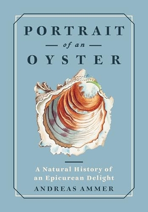 Ammer, Andreas. Portrait of an Oyster - A Natural History of an Epicurean Delight. Greystone Books, 2025.