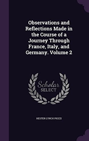 Piozzi, Hester Lynch. Observations and Reflections Made in the Course of a Journey Through France, Italy, and Germany. Volume 2. Touchladybirdlucky Studios, 2016.