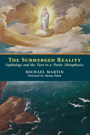 Martin, Michael. The Submerged Reality - Sophiology and the Turn to a  Poetic Metaphysics. Angelico Press, 2015.