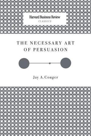 Conger, Jay A. The Necessary Art of Persuasion. Harvard Business Review Press, 2008.