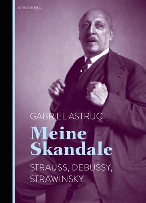 Astruc, Gabriel. Meine Skandale - Strauss, Debussy, Strawinsky. Berenberg Verlag, 2015.