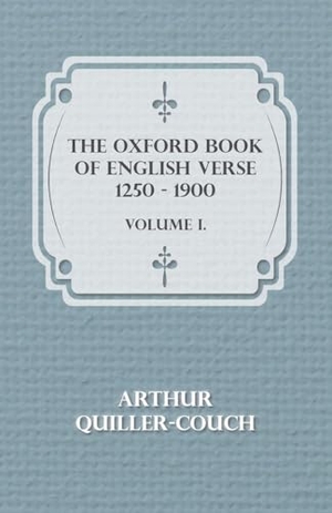 Quiller-Couch, Arthur. The Oxford Book Of English Verse 1250 - 1900 - Volume I.. Blumenfeld Press, 2008.