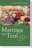 Marriage on Trial: Late Medieval German Couples at the Papal Court