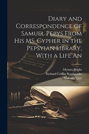 Pepys, Samuel / Bright, Mynors et al. Diary and Correspondence of Samuel Pepys From his MS. Cypher in the Pepsyian Library, With a Life An. Creative Media Partners, LLC, 2023.