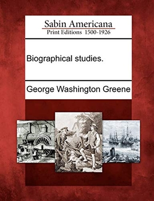 Greene, George Washington. Biographical Studies.. Gale Ecco, Sabin Americana, 2012.