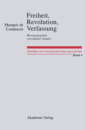 Condorcet, Marquis De. Freiheit, Revolution, Verfassung. Kleine politische Schriften - Herausgegeben von Daniel Schulz. De Gruyter Akademie Forschung, 2010.