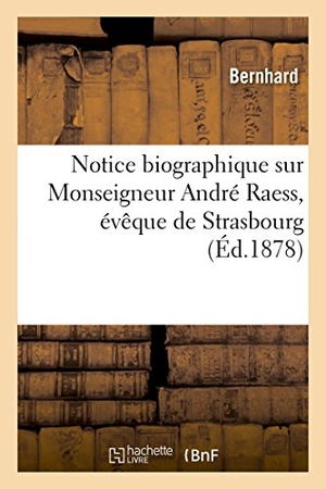 Bernhard. Notice Biographique Sur Monseigneur André Raess, Évêque de Strasbourg. Hachette Livre - BNF, 2016.