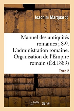Marquardt, Joachim. Manuel Des Antiquités Romaines 8-9. l'Administration Romaine. Organisation Tome 2 - de l'Empire Romain.. Salim Bouzekouk, 2017.