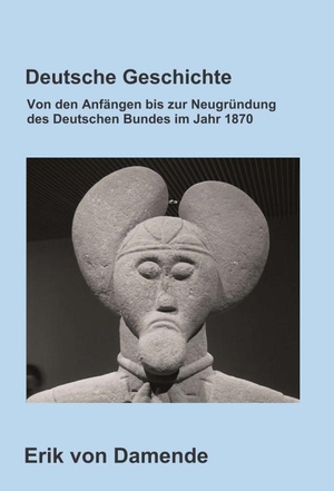 Damende, Erik von. Deutsche Geschichte - Von den Anfängen bis zur Neugründung des Deutschen Bundes im Jahr 1870. tredition, 2018.