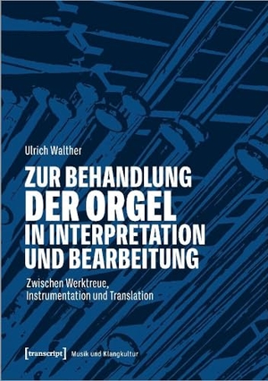 Walther, Ulrich. Zur Behandlung der Orgel in Interpretation und Bearbeitung - Zwischen Werktreue, Instrumentation und Translation. Transcript Verlag, 2026.