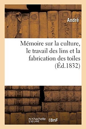 André. Mémoire Sur La Culture, Le Travail Des Lins Et La Fabrication Des Toiles. Hachette Livre - BNF, 2020.