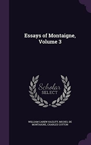 Hazlitt, William Carew / Montaigne, Michel et al. Essays of Montaigne, Volume 3. Touchladybirdlucky Studios, 2016.