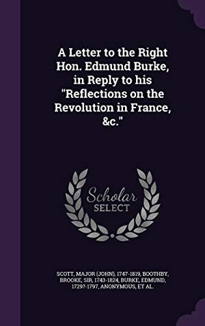 Scott, Major 1747-1819 / Boothby, Brooke et al. A Letter to the Right Hon. Edmund Burke, in Reply to His Reflections on the Revolution in France, &C.. Touchladybirdlucky Studios, 2015.