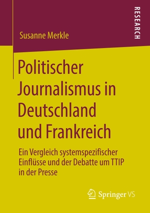 Merkle, Susanne. Politischer Journalismus in Deutschland und Frankreich - Ein Vergleich systemspezifischer Einflüsse und der Debatte um TTIP in der Presse. Springer Fachmedien Wiesbaden, 2019.