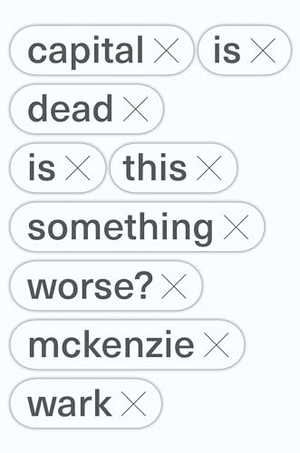 Wark, Mckenzie. Capital Is Dead - Is This Something Worse?. Verso, 2019.