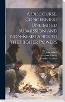A Discourse, Concerning Unlimited Submission and Non-resistance to the Higher Powers