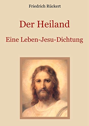 Rückert, Friedrich. Der Heiland - Das Leben Jesu Christi nach den vier Evangelien in einer Dichtung. Books on Demand, 2019.