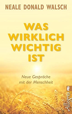 Walsch, Neale Donald. Was wirklich wichtig ist - Neue Gespräche mit der Menschheit. Ullstein Taschenbuchvlg., 2014.