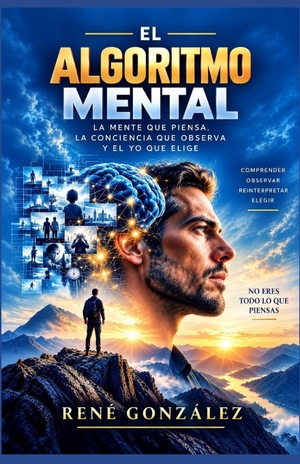 González, René. EL  ALGORITMO MENTAL - La mente que piensa, la conciencia que observa y el yo que elige. Independently published, 2026.
