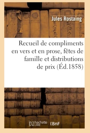 Rostaing, Jules. Recueil de compliments en vers et en prose, fêtes de famille et distributions de prix, (Éd.1858). Hachette Livre, 2022.
