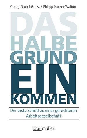 Grund-Groiss, Georg / Philipp Hacker-Walton. Das halbe Grundeinkommen - Der erste Schritt zu einer gerechteren Arbeitsgesellschaft. Braumüller GmbH, 2021.