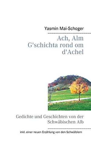 Mai-Schoger, Yasmin. Ach, Alm - G'schichta rond om d'Achel - Gedichte und Geschichten von der Schwäbischen Alb. Books on Demand, 2020.