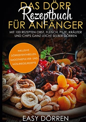 Dörren, Easy. Das Dörr Rezeptbuch für Anfänger: Mit 100 Rezepten Obst, Fleisch, Pilze, Kräuter und Chips ganz leicht selber dörren - inklusive Dörrzeitentabellen, Smoothiepulver- und Müsliriegelrezepte. BoD - Books on Demand, 2021.