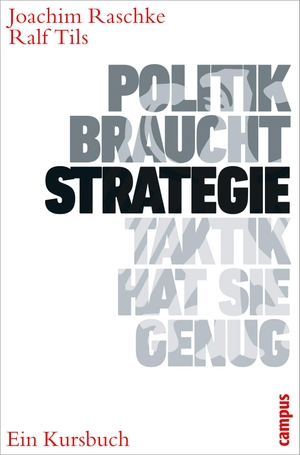 Raschke, Joachim / Ralf Tils. Politik braucht Strategie - Taktik hat sie genug - Ein Kursbuch. Campus Verlag GmbH, 2011.