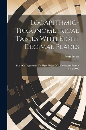 Peters, Jean. Logarithmic-trigonometrical Tables With Eight Decimal Places: Table Of Logarithms To Eight Places Of All Numbers From 1 To 200000. LEGARE STREET PR, 2023.