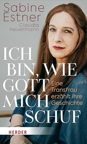 Estner, Sabine / Claudia Heuermann. Ich bin, wie Gott mich schuf - Eine Transfrau erzählt ihre Geschichte. Herder Verlag GmbH, 2024.