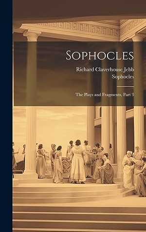 Jebb, Richard Claverhouse / Sophocles. Sophocles - The Plays and Fragments, Part 3. Legare Street Press, 2023.
