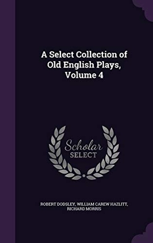 Dodsley, Robert / Hazlitt, William Carew et al. A Select Collection of Old English Plays, Volume 4. Touchladybirdlucky Studios, 2015.