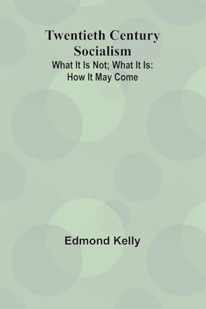 Kelly, Edmond. Twentieth Century Socialism - What It Is Not; What It Is: How It May Come. Alpha Edition, 2024.
