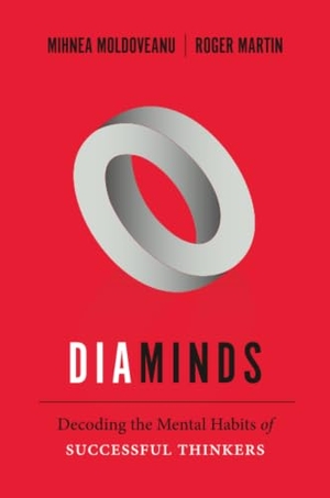 Moldoveanu, Mihnea / Roger L Martin. Diaminds - Decoding the Mental Habits of Successful Thinkers. University of Toronto Press, 2015.