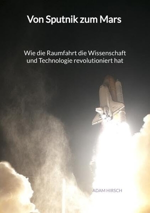 Hirsch, Adam. Von Sputnik zum Mars - Wie die Raumfahrt die Wissenschaft und Technologie revolutioniert hat. Jaltas Books, 2023.