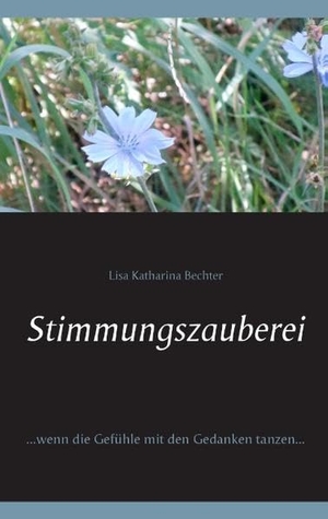 Bechter, Lisa Katharina. Stimmungszauberei - ...wenn die Gefühle mit den Gedanken tanzen.... Books on Demand, 2015.