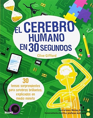 Gifford, Clive / Wesley Robins. 30 segundos. El cerebro humano en 30 segundos : 30 temas sorprendentes para cerebros brillantes, explicados en medio minuto. Art Blume, S.L., 2016.