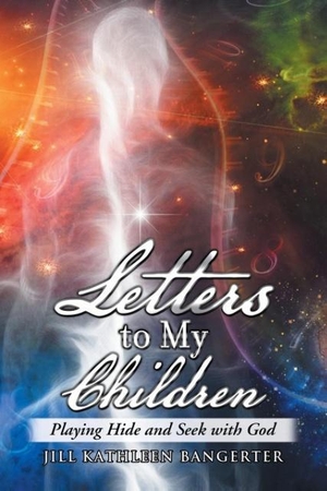 Bangerter, Jill Kathleen. Letters to My Children - Playing Hide and Seek with God. Balboa Press, 2017.